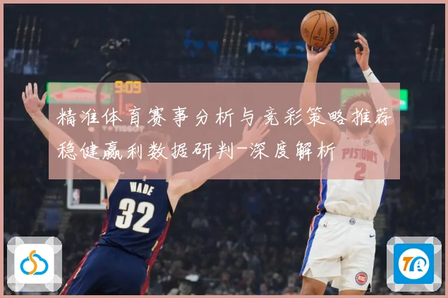 精准体育赛事分析与竞彩策略推荐稳健赢利数据研判-深度解析