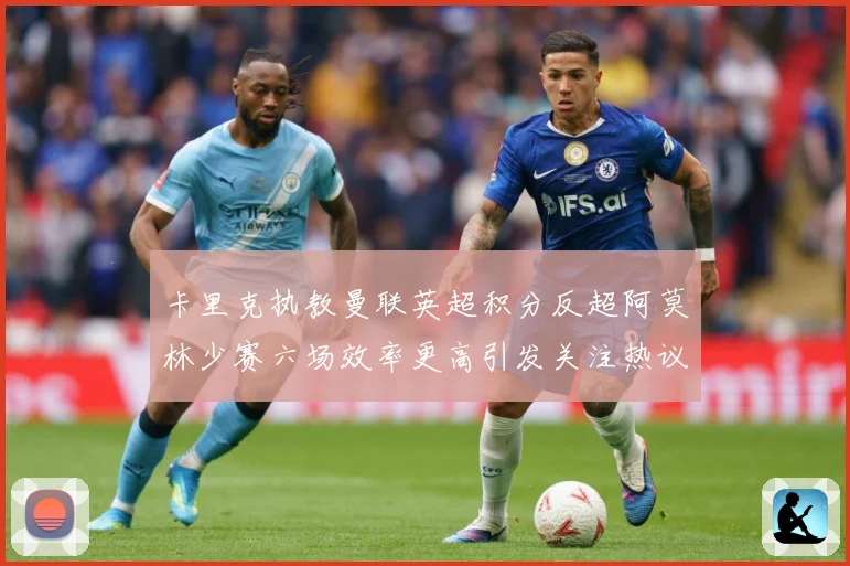 卡里克执教曼联英超积分反超阿莫林少赛六场效率更高引发关注热议数据研判-深度解析