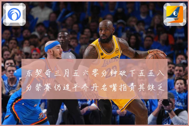 东契奇三月五六零分钟砍下五五八分禁赛仍追平乔丹名嘴指责其缺乏成长观察-深度解析