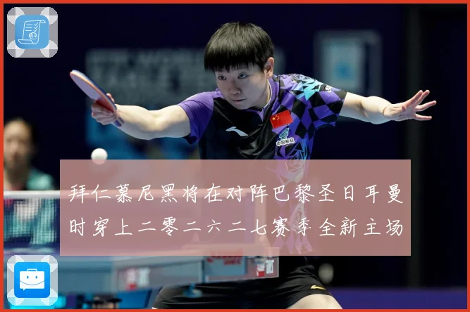 拜仁慕尼黑将在对阵巴黎圣日耳曼时穿上二零二六二七赛季全新主场赛事前瞻-深度解析