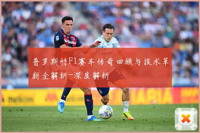 普罗斯特F1赛车传奇回顾与技术革新全解析-深度解析