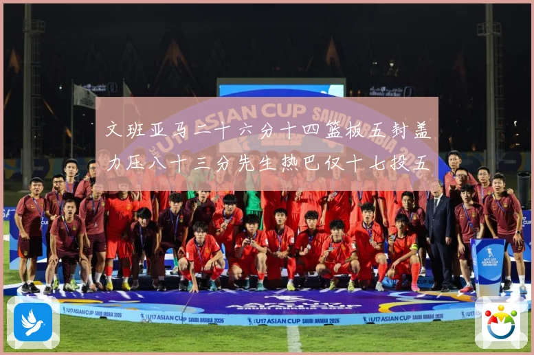 文班亚马二十六分十四篮板五封盖力压八十三分先生热巴仅十七投五成长观察-深度解析