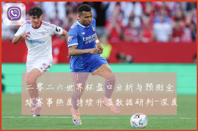二零二六世界杯盘口分析与预测全球赛事热度持续升温数据研判-深度解析