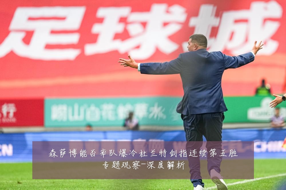 森萨博能否率队爆冷杜兰特剑指连续第五胜专题观察-深度解析