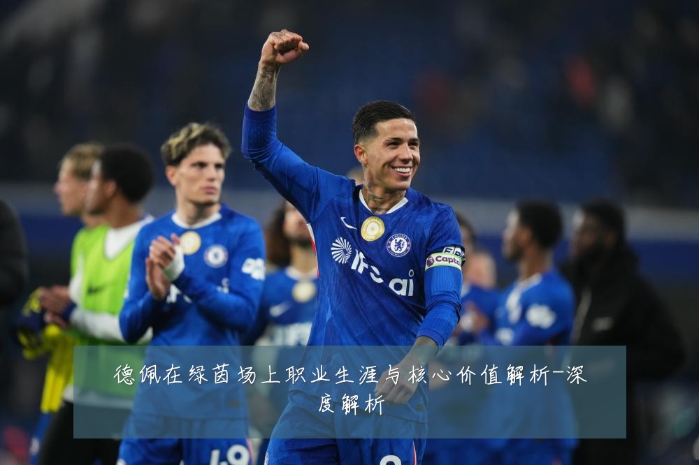 德佩在绿茵场上职业生涯与核心价值解析-深度解析