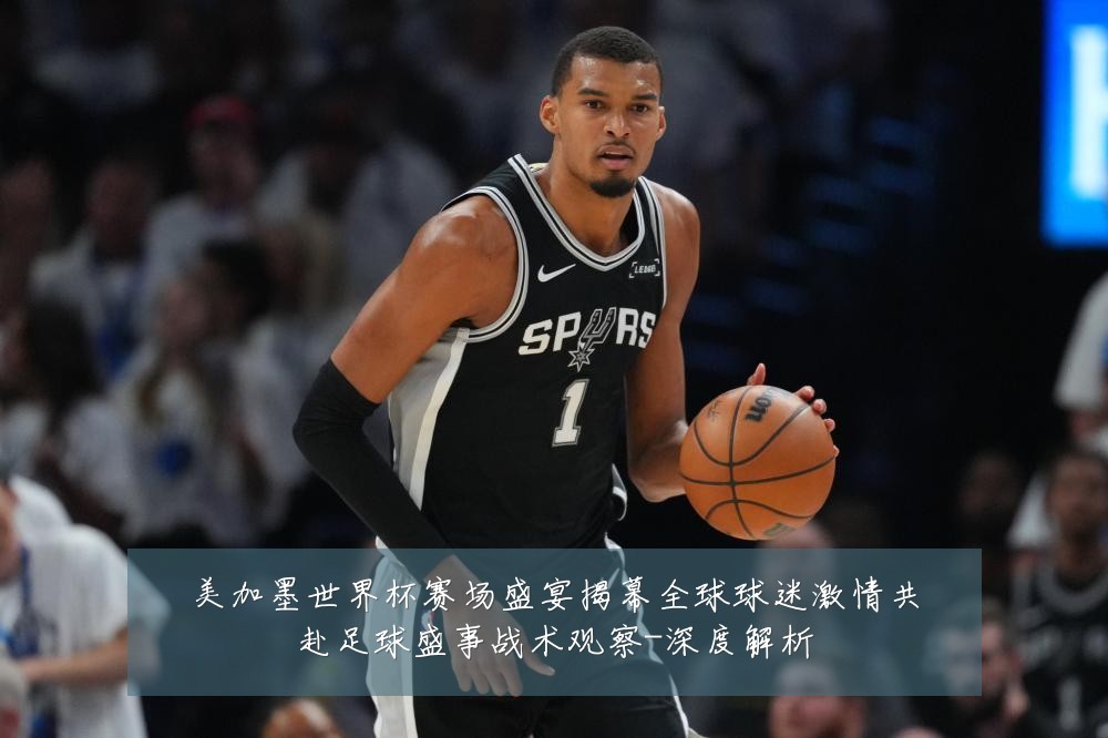 美加墨世界杯赛场盛宴揭幕全球球迷激情共赴足球盛事战术观察-深度解析