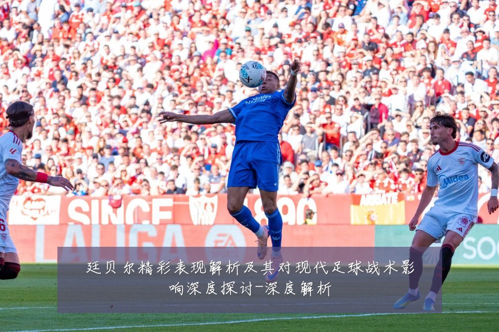 廷贝尔精彩表现解析及其对现代足球战术影响深度探讨-深度解析