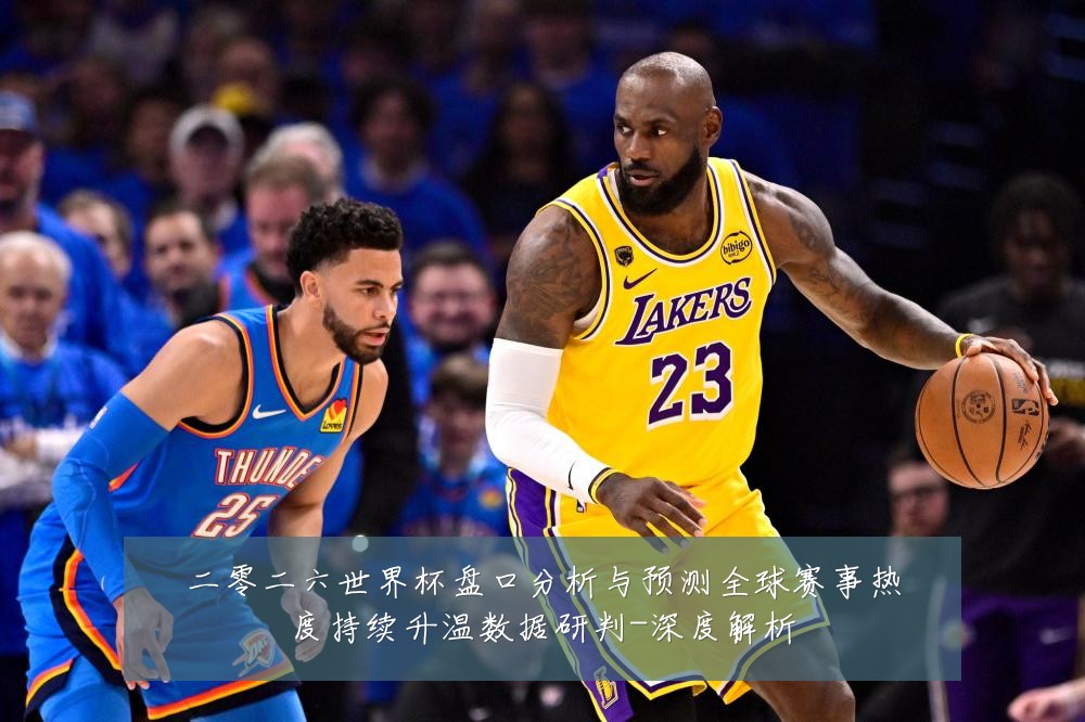 二零二六世界杯盘口分析与预测全球赛事热度持续升温数据研判-深度解析
