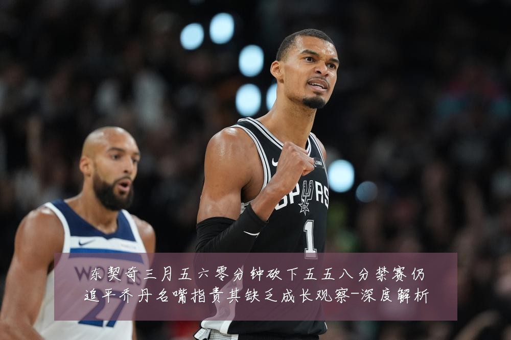 东契奇三月五六零分钟砍下五五八分禁赛仍追平乔丹名嘴指责其缺乏成长观察-深度解析