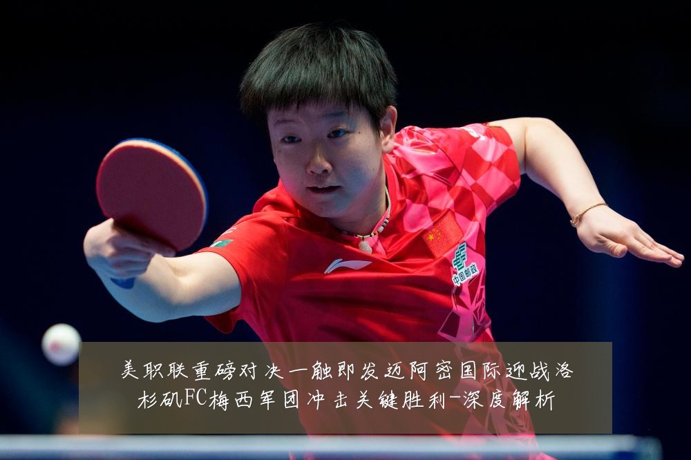 美职联重磅对决一触即发迈阿密国际迎战洛杉矶FC梅西军团冲击关键胜利-深度解析