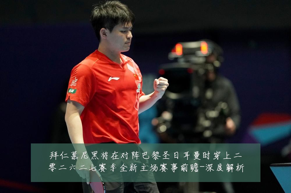 拜仁慕尼黑将在对阵巴黎圣日耳曼时穿上二零二六二七赛季全新主场赛事前瞻-深度解析